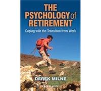 The Psychology of Retirement by Milne Derek L. Northumberland Mental Health NHS Trust and The University of Newcastle upon Tyne Centre for Applied Psychol Milne Derek L. Northumberland Mental Health N