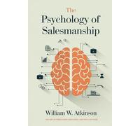 The Psychology of Salesmanship: The Art of Persuasion, Influence and Win, Uncover The Strategies for Influencing Buying Decisions