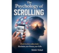 The Psychology of Scrolling: Discover Digital Addiction Recovery, Mindful Technology Use and Focus Restoration Techniques to Reclaim your Attention Span, Manage Screen Time and Social Media Addiction
