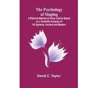 The Psychology Of Singing; A Rational Method Of Voice Culture Based On A Scientific Analysis Of All Systems, Ancient And Modern