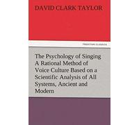 The Psychology Of Singing A Rational Method Of Voice Culture Based On A Scientific Analysis Of All Systems, Ancient And Modern
