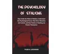 The Psychology of Stalking: Step Inside the Minds of Stalkers, Understand the Psychological Forces That Drive Obsession and Control, and How Victims of Stalking can Protect Themselves