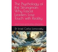 The Psychology of the Strongman: Why Fascist Leaders Lose Touch with Reality: Narcissism, Paranoia, and Myth Addiction - Make Domination Look Like Competence Right up Until Reality Stops Playing Along