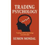 The Psychology of Trading: The Complete Guide to Trading Psychology for Consistent Profits: How Discipline, Emotional Control, and a Strong Mindset Can Transform Your Trading Results