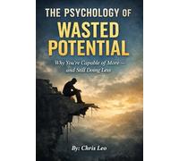 THE PSYCHOLOGY OF WASTED POTENTIAL: Why You’re Capable of More - and Still Doing Less