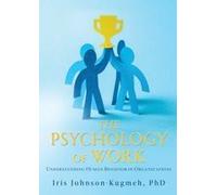 The Psychology Of Work: Understanding Human Behavior In Organizations Paperback Book By Iris Johnson-Kugmeh Phd