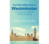 The Public Affairs Guide to Westminster: The Handbook of Effective and Ethical Lobbying