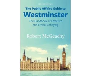 The Public Affairs Guide to Westminster: The Handbook of Effective and Ethical Lobbying