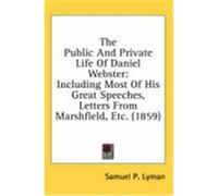 The Public and Private Life of Daniel Webster: Including Most of His Great Speeches, Letters from Marshfield, Etc. (1859) Lyman, Samuel P. (Auteur)