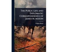 The Public Life and Diplomatic Correspondence of James M. Mason