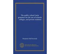 The public school Latin grammar for the use of schools, colleges, and private students