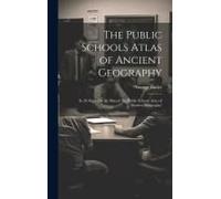 The Public Schools Atlas Of Ancient Geography: In 28 Maps On The Plan Of 'the Public Schools Atlas Of Modern Geography