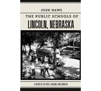 The Public Schools of Lincoln, Nebraska: A History of the People, Buildings, and Curricula