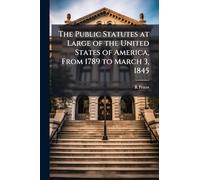 The Public Statutes at Large of the United States of America, From 1789 to March 3, 1845