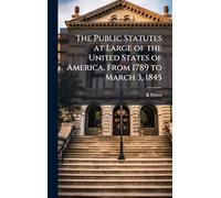 The Public Statutes at Large of the United States of America, From 1789 to March 3, 1845
