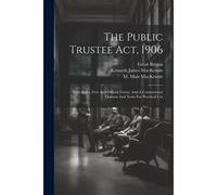 The Public Trustee Act, 1906: With Rules, Fees And Official Forms, And A Commentary Thereon And Notes For Practical Use