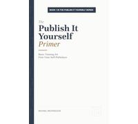 The Publish It Yourself Primer: Basic Training for First-Time Self-Publishers