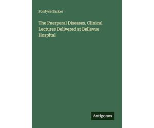The Puerperal Diseases. Clinical Lectures Delivered at Bellevue Hospital