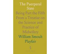 The Puerperal State: Being Part the Fifth From a Treatise on the Science and Practice of Midwifery