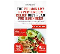 The Pulmonary Hypertension Relief Diet Plan for Beginners: A Complete Heart-Healthy Low-Sodium Meal Plan to Improve Lung and Heart Health