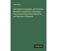 The Pulpit Cyclopaedia, and Christian Minister's Companion: Containing Three Hundred and Sixty Skeletons and Sketches of Sermons
