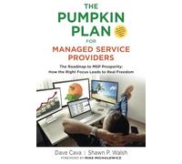 THE PUMPKIN PLAN FOR MANAGED SERVICE PROVIDERS: The Roadmap To MSP Prosperity: How The Right Focus Leads To Real Freedom