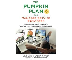 THE PUMPKIN PLAN FOR MANAGED SERVICE PROVIDERS: The Roadmap To MSP Prosperity: How The Right Focus Leads To Real Freedom