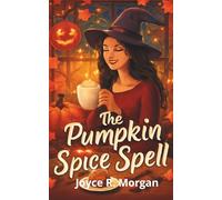 The Pumpkin Spice Spell: A Witchy Small-Town Rom-Com Full of Fall Magic and Bad Decisions