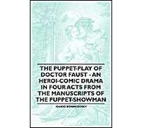 The Puppet-Play Of Doctor Faust - An Heroi-Comic Drama In Four Acts From The Manuscripts Of The Puppet-Showman Guido Bonneschky