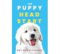 The Puppy Head Start: A Complete Guide to Selecting, Raising, and Training the Puppy of Your Dreams!