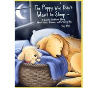 The Puppy Who Didn’t Want to Sleep: A Gentle Bedtime Story About Rest, Dreams, and Growing Big and Strong