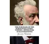 The Purchase of the North Pole (TOPSY-TURVEY) (WITH OVER 30 ILLUSTRATIONS)