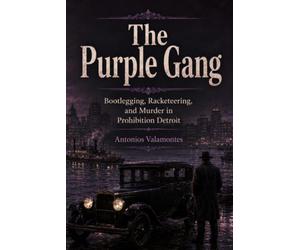 The Purple Gang: Bootlegging, Racketeering, and Murder in Prohibition Detroit