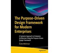 The Purpose Driven Design Framework for Modern Enterprises: A Systemic Approach to Enterprise Architecture Using the Purpose Driven Design Framework