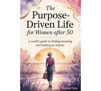 The Purpose-Driven Life for Women After 50: A Soulful Guide to Finding Meaning and Making an Impact in Life