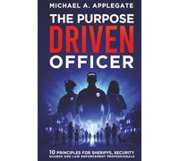 THE PURPOSE DRIVEN OFFICER: 10 Principles for Sheriffs, Security Guards and Law Enforcement Professionals