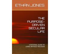 THE PURPOSE-DRIVEN SECULAR LIFE: A RATIONAL GUIDE TO LIVING WITHOUT RELIGION