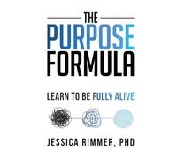 The Purpose Formula: Learn to be Fully Alive