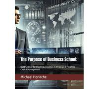 The Purpose Of Business School:: Data Science For Insight Generation In Strategic & Financial Capital Management