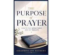 The Purpose of Prayer: How to pray effectively and get results