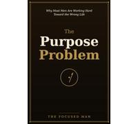 The Purpose Problem: Why Most Men Are Working Hard Toward the Wrong Life