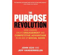 The Purpose Revolution: How Leaders Create Engagement and Competitive Advantage in an Age of Social Good