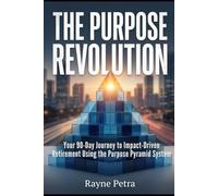 The Purpose Revolution: Your 90-Day Journey to Impact-Driven Retirement Using the Purpose Pyramid System