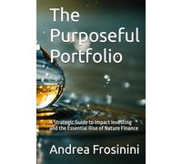 The Purposeful Portfolio: A Strategic Guide to Impact Investing and the Essential Rise of Nature Finance
