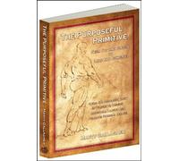 The Purposeful Primitive: From Fat and Flaccid to Lean and Powerful-using the Primordial Laws of Fitness to Trigger Inevitable, Lasting and Dramatic Physical Change