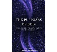 The Purposes of God: Why do death, sin, Satan, and faith exist?