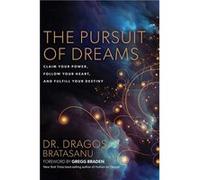 The Pursuit of Dreams: Claim Your Power, Follow Your Heart, and Fulfill Your Destiny | Dragos Bratasanu Dragos Bratasanu (Auteur)