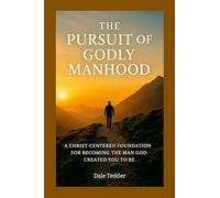 The Pursuit of Godly Manhood: A Christ-Centered Foundation for Becoming the Man God Created You to Be