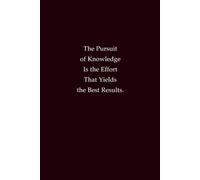 The Pursuit Of Knowledge Is The Effort That Yields The Best Results: Wisdom and Learning Notebook for Students, Professionals, and Lifelong Learners