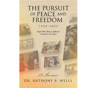 The Pursuit of Peace and Freedom 19392025 People Who Made a Difference A Guide to the Future A Memoir - Dr. Anthony R. Wells - Author Solutions Inc - Livr Dr. Anthony R. WellsDr. Anthony R. Wells (Aut